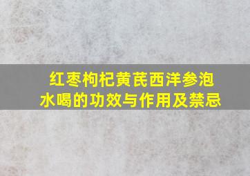 红枣枸杞黄芪西洋参泡水喝的功效与作用及禁忌