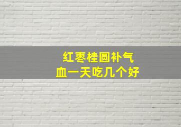 红枣桂圆补气血一天吃几个好