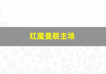 红魔曼联主场