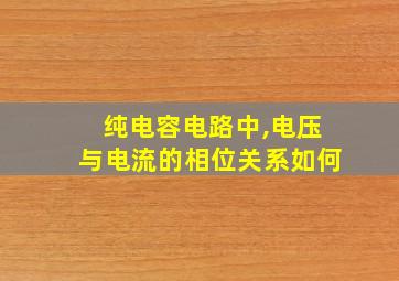 纯电容电路中,电压与电流的相位关系如何