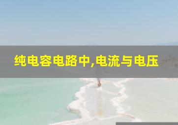 纯电容电路中,电流与电压