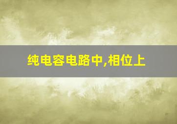 纯电容电路中,相位上