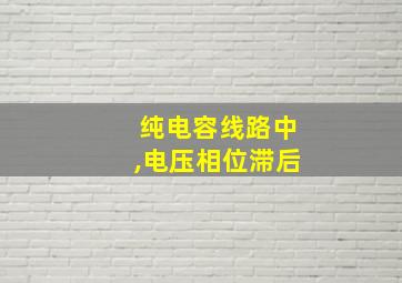 纯电容线路中,电压相位滞后