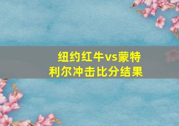 纽约红牛vs蒙特利尔冲击比分结果