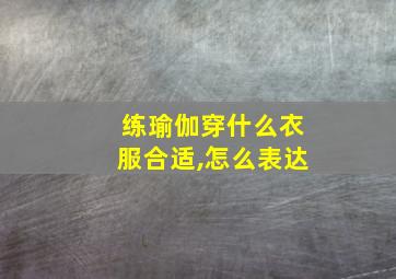 练瑜伽穿什么衣服合适,怎么表达