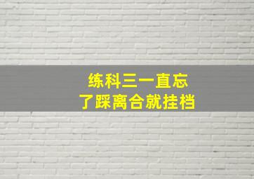 练科三一直忘了踩离合就挂档