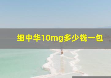 细中华10mg多少钱一包