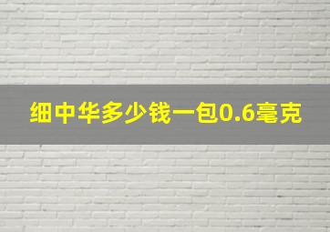 细中华多少钱一包0.6毫克