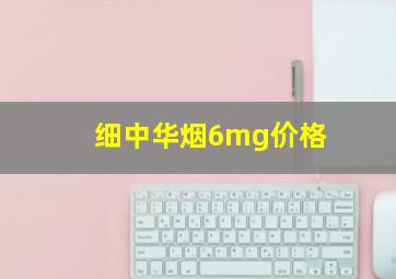 细中华烟6mg价格