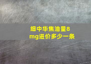 细中华焦油量8mg进价多少一条