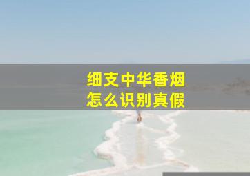 细支中华香烟怎么识别真假