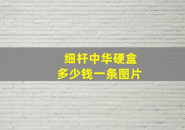 细杆中华硬盒多少钱一条图片