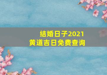 结婚日子2021黄道吉日免费查询