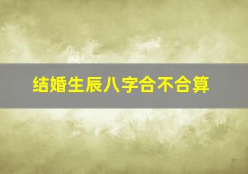 结婚生辰八字合不合算