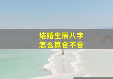 结婚生辰八字怎么算合不合