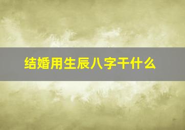 结婚用生辰八字干什么