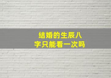 结婚的生辰八字只能看一次吗