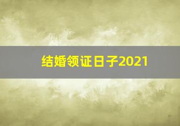 结婚领证日子2021