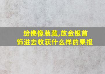 给佛像装藏,放金银首饰进去收获什么样的果报