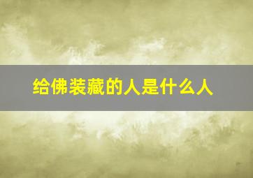 给佛装藏的人是什么人