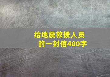 给地震救援人员的一封信400字