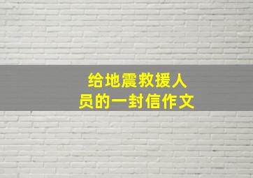 给地震救援人员的一封信作文