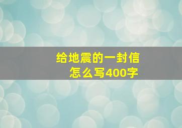 给地震的一封信怎么写400字