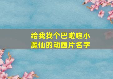 给我找个巴啦啦小魔仙的动画片名字