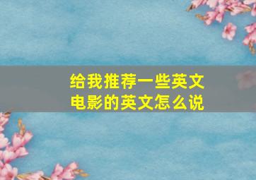 给我推荐一些英文电影的英文怎么说