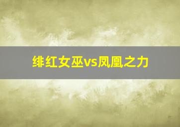 绯红女巫vs凤凰之力