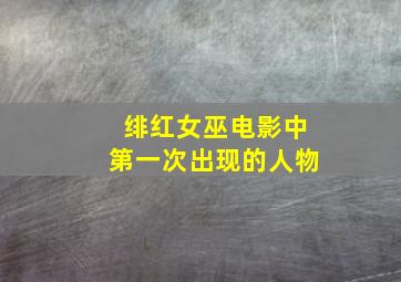 绯红女巫电影中第一次出现的人物