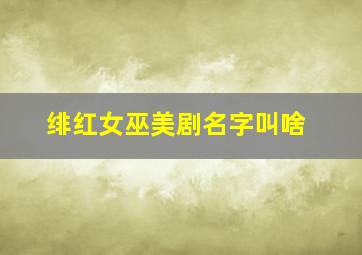 绯红女巫美剧名字叫啥