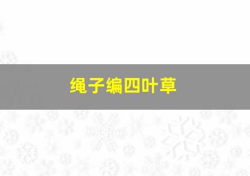 绳子编四叶草