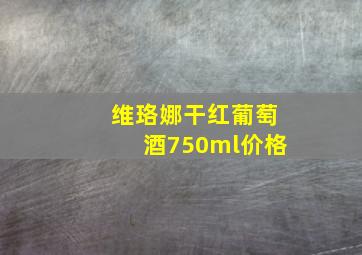 维珞娜干红葡萄酒750ml价格