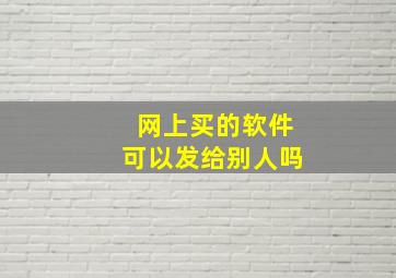 网上买的软件可以发给别人吗