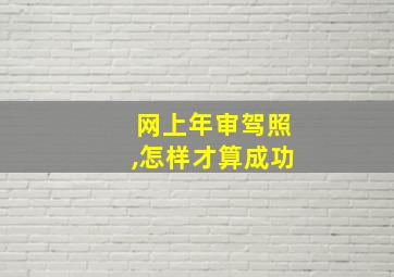 网上年审驾照,怎样才算成功