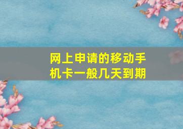 网上申请的移动手机卡一般几天到期