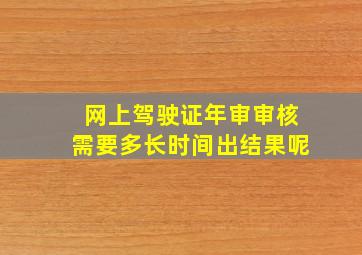 网上驾驶证年审审核需要多长时间出结果呢