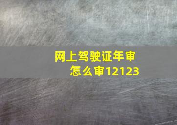 网上驾驶证年审怎么审12123