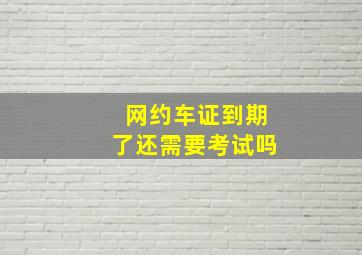 网约车证到期了还需要考试吗