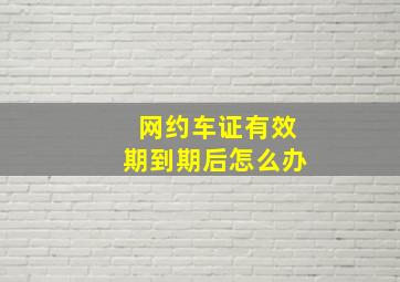 网约车证有效期到期后怎么办