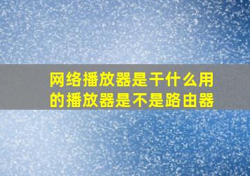 网络播放器是干什么用的播放器是不是路由器