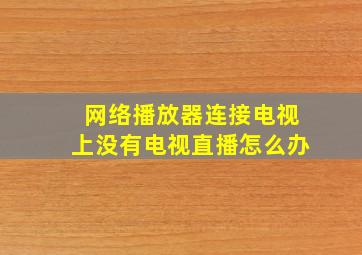 网络播放器连接电视上没有电视直播怎么办