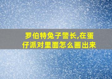 罗伯特兔子警长,在蛋仔派对里面怎么画出来