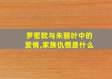 罗密欧与朱丽叶中的爱情,家族仇恨是什么