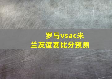 罗马vsac米兰友谊赛比分预测