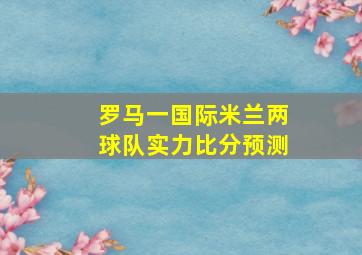 罗马一国际米兰两球队实力比分预测