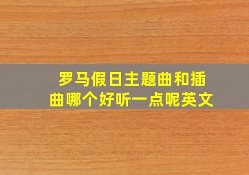 罗马假日主题曲和插曲哪个好听一点呢英文