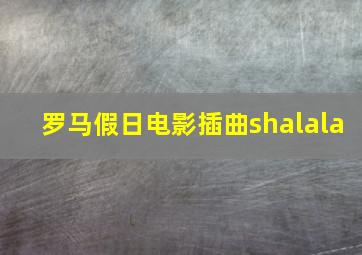 罗马假日电影插曲shalala