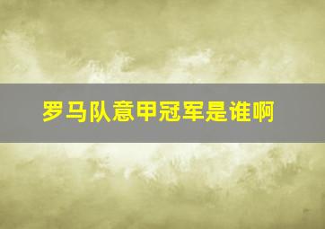 罗马队意甲冠军是谁啊